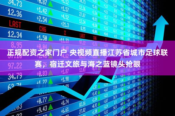 正规配资之家门户 央视频直播江苏省城市足球联赛，宿迁文旅与海之蓝镜头抢眼