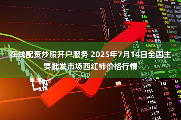 在线配资炒股开户服务 2025年7月14日全国主要批发市场西红柿价格行情