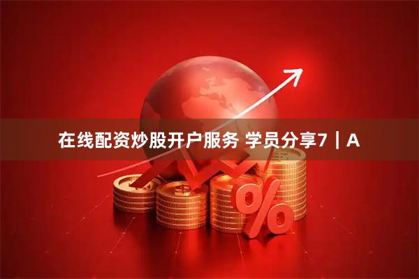 在线配资炒股开户服务 学员分享7｜A