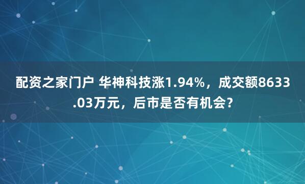 配资之家门户 华神科技涨1.94%,成交额8633.03万元,后市是否有机会?
